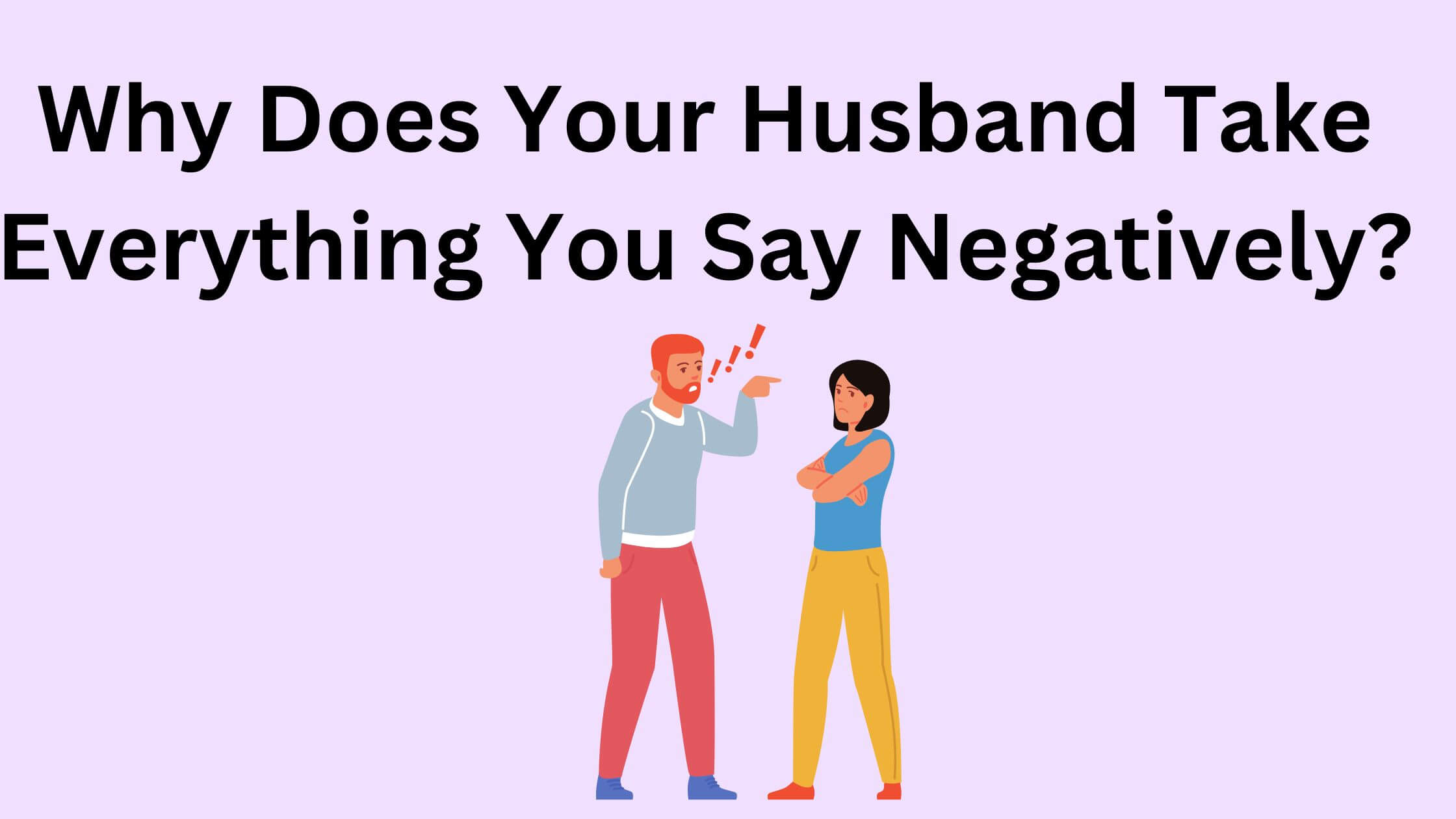Reasons Why Your Husband Take Everything You Say Negatively?