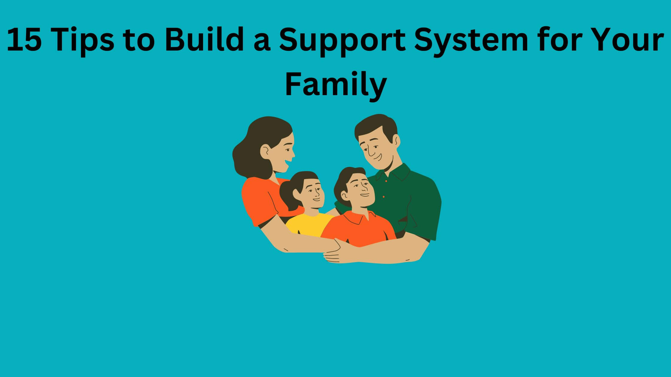 How to build a Support System for the Family: 15 Ways to Empower Your Loved Ones