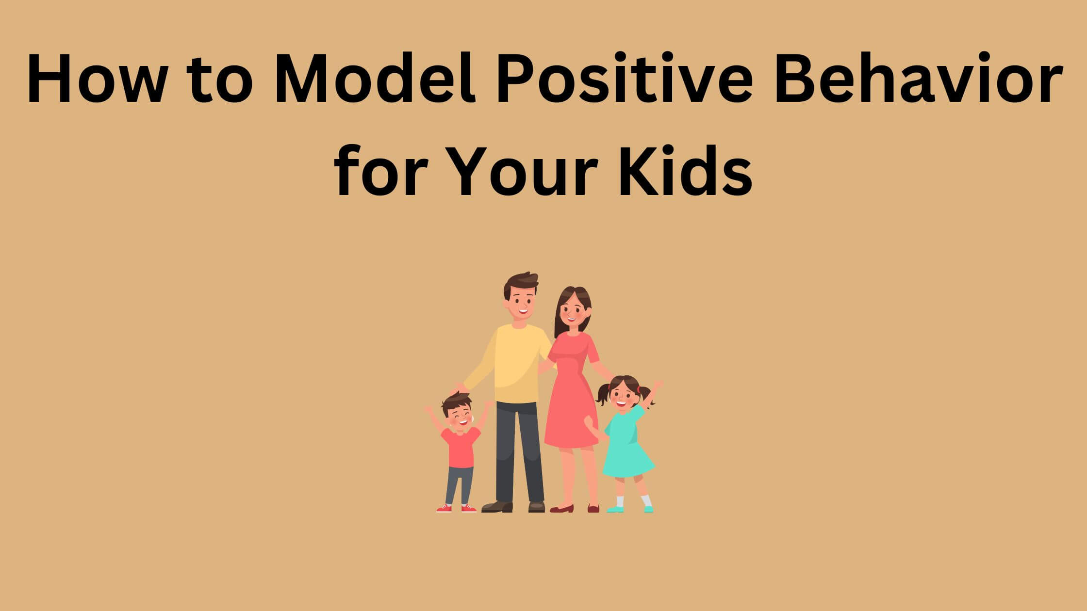 Ways to model positive behavior for your kids