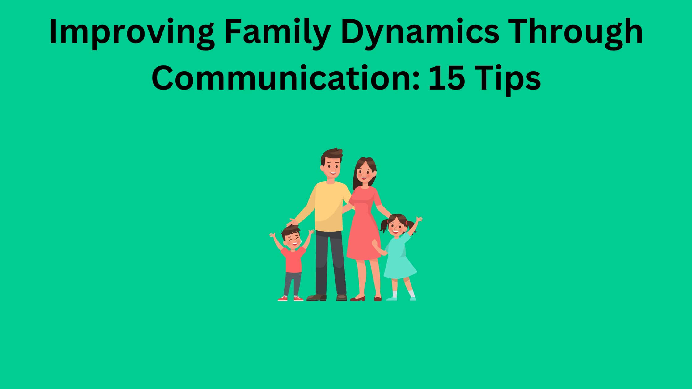 Improving Family Dynamics Through Communication: 15 Tips